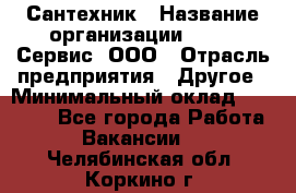 Сантехник › Название организации ­ Aqua-Сервис, ООО › Отрасль предприятия ­ Другое › Минимальный оклад ­ 50 000 - Все города Работа » Вакансии   . Челябинская обл.,Коркино г.